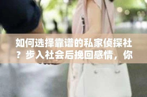 如何选择靠谱的私家侦探社？步入社会后挽回感情，你准备好了吗？