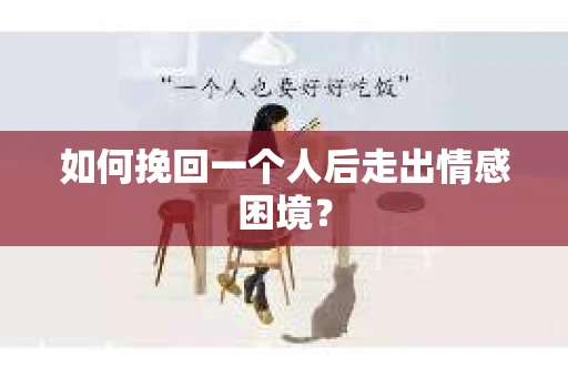 如何挽回一个人后走出情感困境？