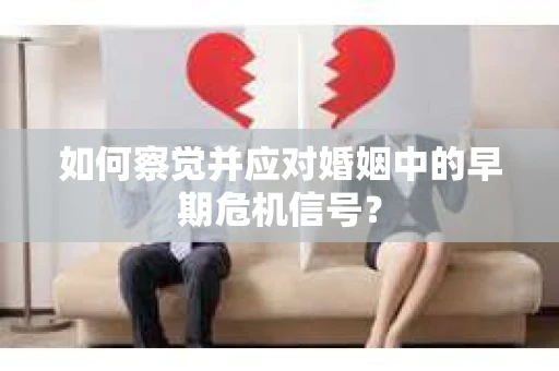 如何察觉并应对婚姻中的早期危机信号？