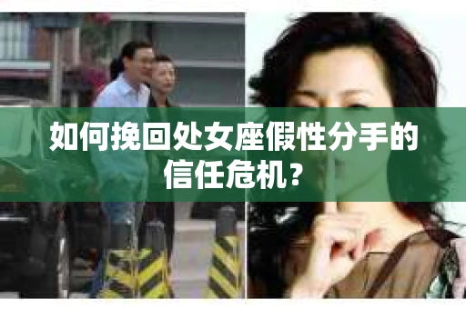 如何挽回处女座假性分手的信任危机？