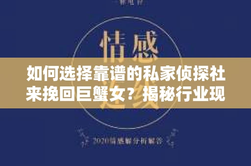 如何选择靠谱的私家侦探社来挽回巨蟹女？揭秘行业现状与陷阱，让你轻松避坑