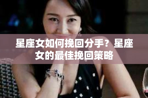 星座女如何挽回分手？星座女的最佳挽回策略