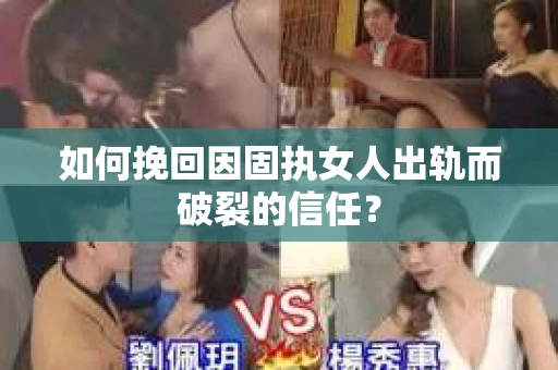 如何挽回因固执女人出轨而破裂的信任？