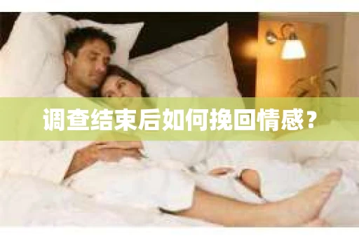 调查结束后如何挽回情感？