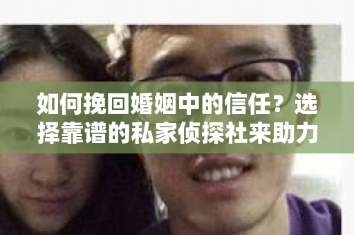 如何挽回婚姻中的信任？选择靠谱的私家侦探社来助力