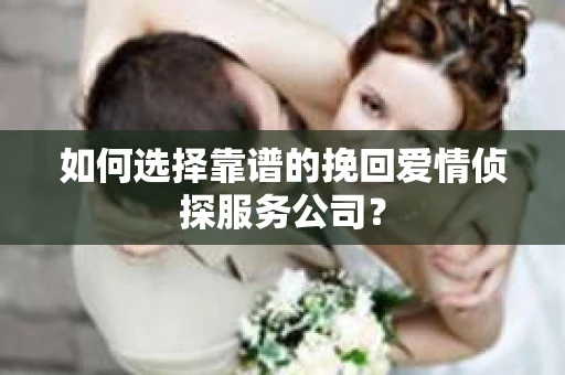 如何选择靠谱的挽回爱情侦探服务公司？