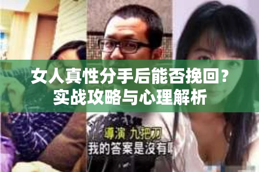女人真性分手后能否挽回？实战攻略与心理解析