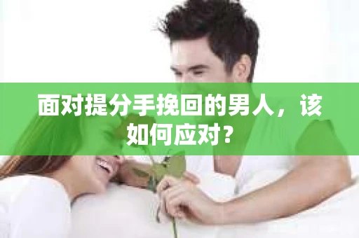 面对提分手挽回的男人，该如何应对？