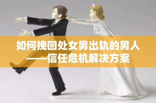 如何挽回处女男出轨的男人——信任危机解决方案
