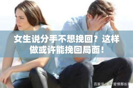 女生说分手不想挽回?这样做或许能挽回局面! 女生说分手不想挽回?这样做或许能挽回局面!