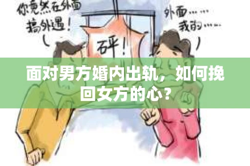 面对男方婚内出轨，如何挽回女方的心？
