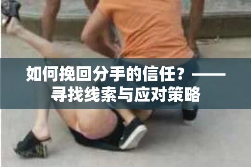 如何挽回分手的信任？——寻找线索与应对策略