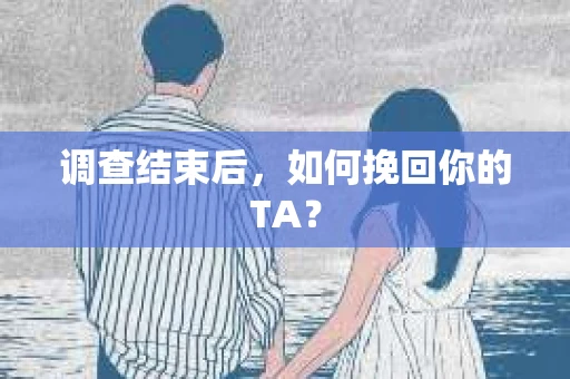 调查结束后，如何挽回你的TA？