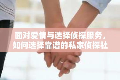 面对爱情与选择侦探服务，如何选择靠谱的私家侦探社？