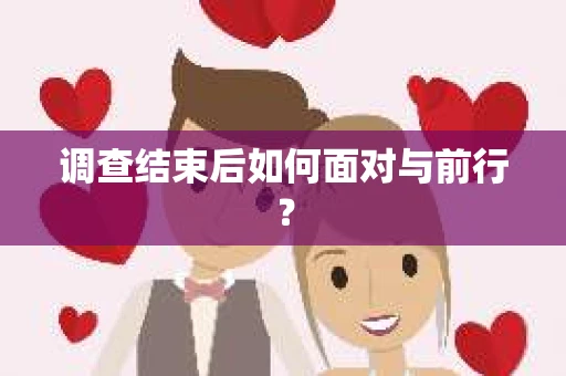 调查结束后如何面对与前行？