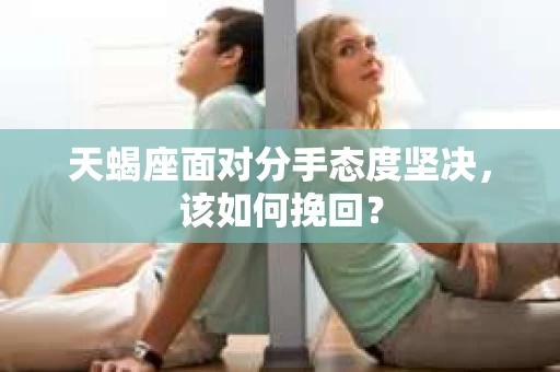 天蝎座面对分手态度坚决，该如何挽回？