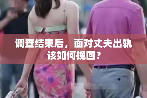 调查结束后，面对丈夫出轨该如何挽回？