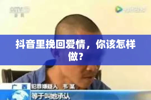 抖音里挽回爱情，你该怎样做？