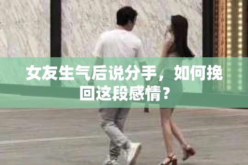 女友生气后说分手，如何挽回这段感情？