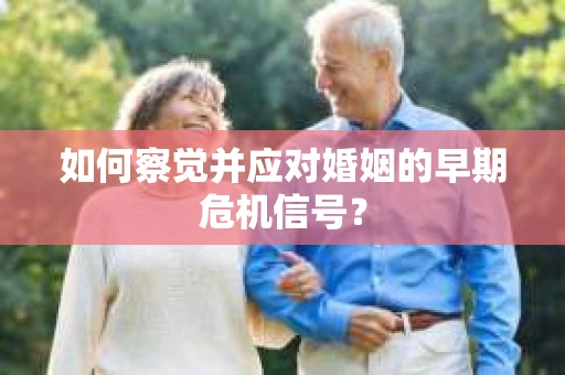 如何察觉并应对婚姻的早期危机信号？
