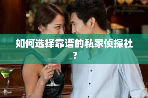 如何选择靠谱的私家侦探社？