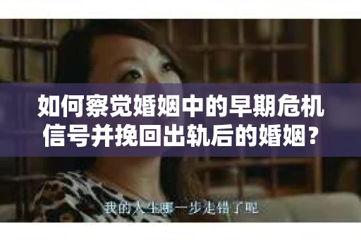 如何察觉婚姻中的早期危机信号并挽回出轨后的婚姻？