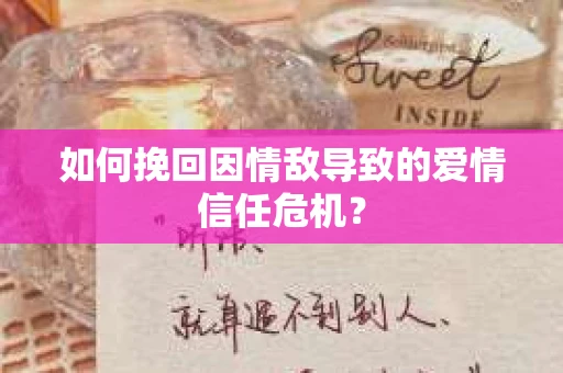 如何挽回因情敌导致的爱情信任危机？