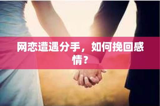 网恋遭遇分手，如何挽回感情？