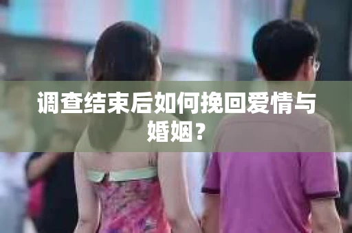 调查结束后如何挽回爱情与婚姻？