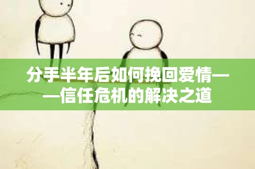 分手半年后如何挽回爱情——信任危机的解决之道