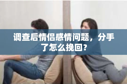 调查后情侣感情问题，分手了怎么挽回？