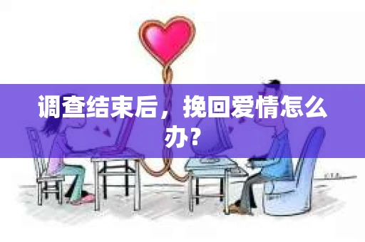 调查结束后，挽回爱情怎么办？