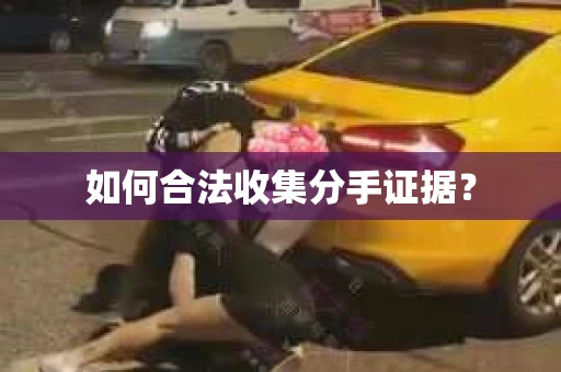 如何合法收集分手证据？