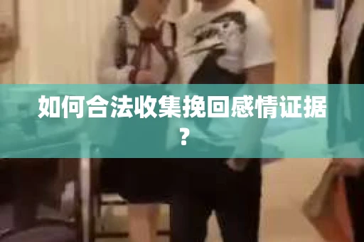 如何合法收集挽回感情证据？