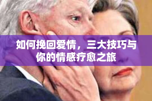如何挽回爱情，三大技巧与你的情感疗愈之旅