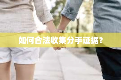 如何合法收集分手证据？