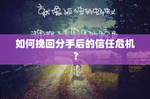 如何挽回分手后的信任危机？
